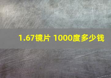 1.67镜片 1000度多少钱